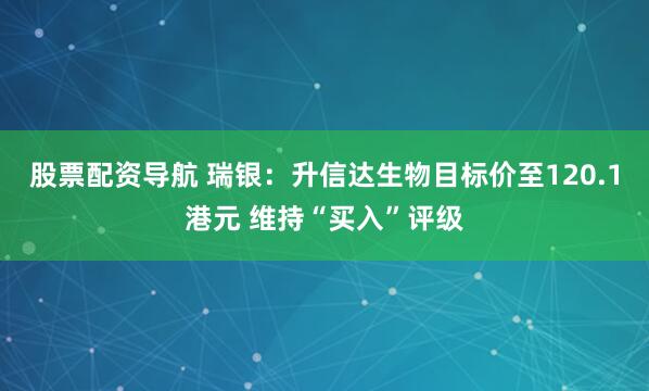 股票配资导航 瑞银：升信达生物目标价至120.1港元 维持“买入”评级