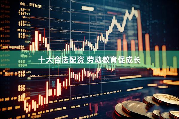 十大合法配资 劳动教育促成长