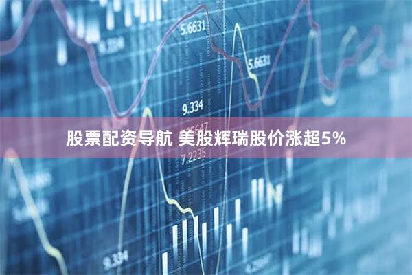 股票配资导航 美股辉瑞股价涨超5%