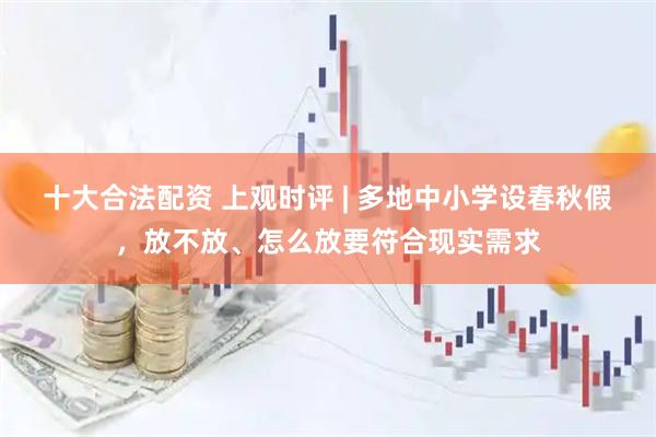 十大合法配资 上观时评 | 多地中小学设春秋假，放不放、怎么放要符合现实需求