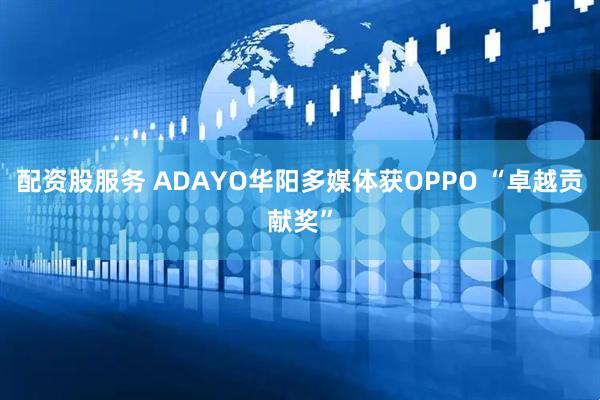配资股服务 ADAYO华阳多媒体获OPPO “卓越贡献奖”