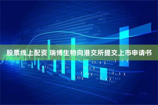 股票线上配资 瑞博生物向港交所提交上市申请书