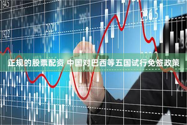 正规的股票配资 中国对巴西等五国试行免签政策