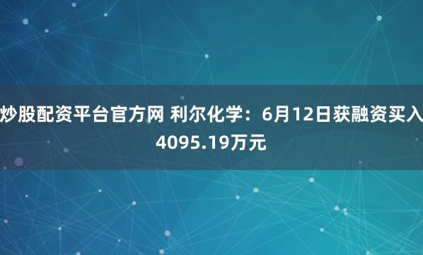 炒股配资平台官方网 利尔化学：6月12日获融资买入4095.19万元