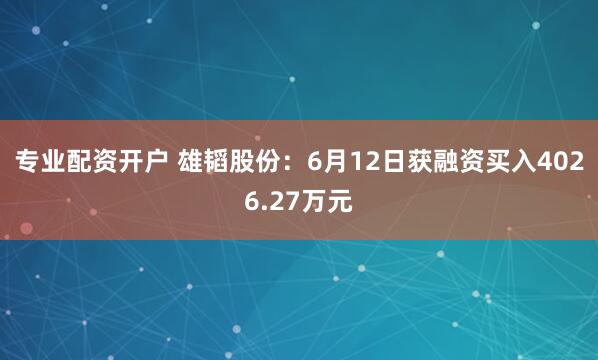 专业配资开户 雄韬股份：6月12日获融资买入4026.27万元