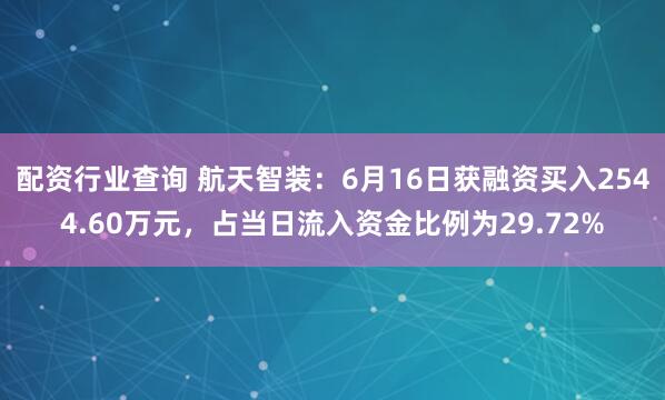 配资行业查询 航天智装：6月16日获融资买入2544.60万元，占当日流入资金比例为29.72%