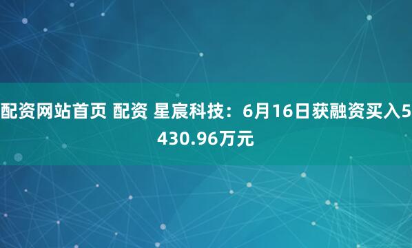 配资网站首页 配资 星宸科技：6月16日获融资买入5430.96万元