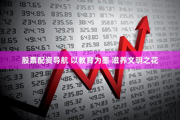 股票配资导航 以教育为墨 滋养文明之花