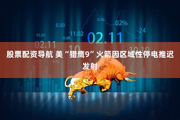 股票配资导航 美“猎鹰9”火箭因区域性停电推迟发射